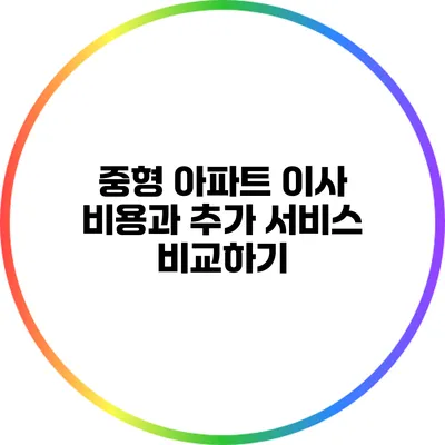 중형 아파트 이사 비용과 추가 서비스 비교하기