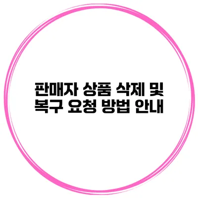 판매자 상품 삭제 및 복구 요청 방법 안내